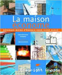 La maison économe : dépenser moins d'énergie pour vivre mieux
