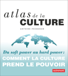 Atlas de la culture. Du soft power au hard power, comment la culture prend le pouvoir