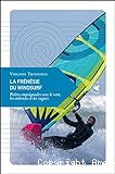 La frénésie du windsurf : petites empoignades avec le vent, les embruns et les vagues